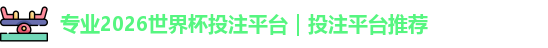 专业2026世界杯投注平台｜投注平台推荐
